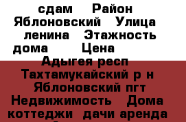 сдам  › Район ­ Яблоновский › Улица ­ ленина › Этажность дома ­ 2 › Цена ­ 20 000 - Адыгея респ., Тахтамукайский р-н, Яблоновский пгт Недвижимость » Дома, коттеджи, дачи аренда   . Адыгея респ.